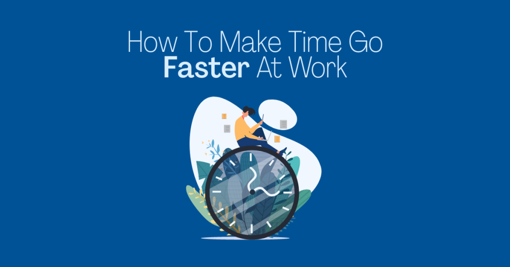 How To Make Time Go Faster At Work | Modern Worker