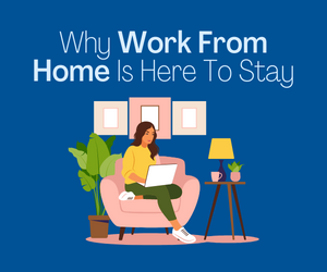 Why Work From Home Is Here To Stay